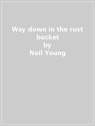 Way down in the rust bucket - Neil Young