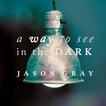 Way to see in the dark - Jason Gray