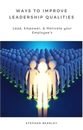 Ways to Improve Leadership Qualities: Lead, Empower, & Motivate your Employee s