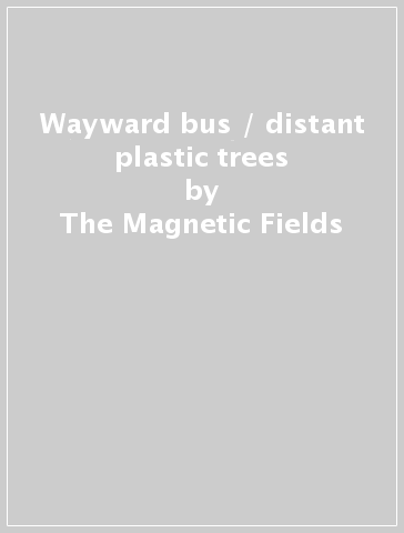 Wayward bus / distant plastic trees - The Magnetic Fields