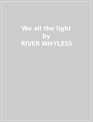 We all the light - RIVER WHYLESS