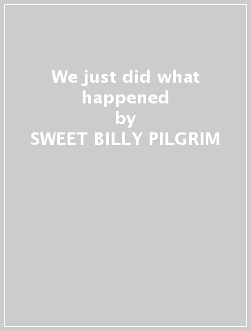 We just did what happened - SWEET BILLY PILGRIM