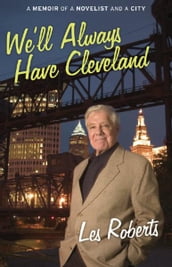 We ll Always Have Cleveland: A Memoir of a Novelist and a City