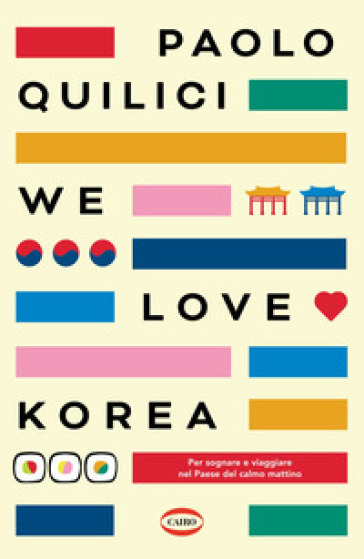 We love Korea. Per sognare e viaggiare nel paese del calmo mattimo - Paolo Quilici