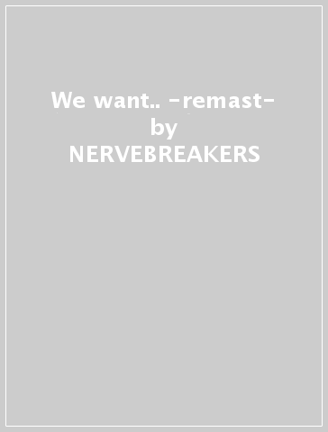 We want.. -remast- - NERVEBREAKERS