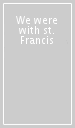 We were with st. Francis