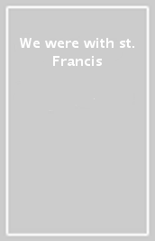 We were with st. Francis