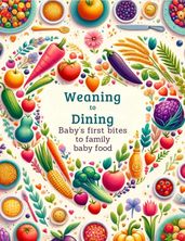 Weaning to Dining: Baby s First Bites to Family Meals