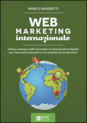 Web marketing internazionale. Utilizzo strategico delle tecnologie di comunicazione digitale per l internazionalizzazione e la conquista di mercati esteri