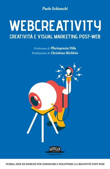Webcreativity - Creatività e visual marketing post web: Teorie, idee ed esercizi per conoscere e sviluppare la creatività post-web - Paolo Schianchi