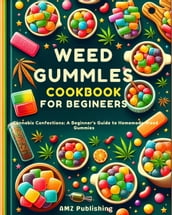 Weed Gummies Cookbook For Beginners : Cannabis Confections: A Beginner s Guide to Homemade Weed Gummies