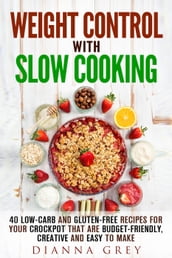 Weight Control with Slow Cooking: 40 Low Carb and Gluten-Free Recipes for Your Crockpot that are Budget-Friendly, Creative and Easy to Make