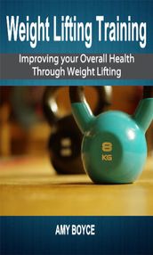 Weight Lifting Training: Improving your Overall Health Through Weight Lifting