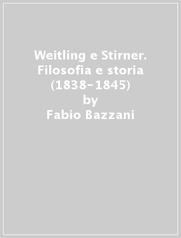 Weitling e Stirner. Filosofia e storia (1838-1845) - Fabio Bazzani