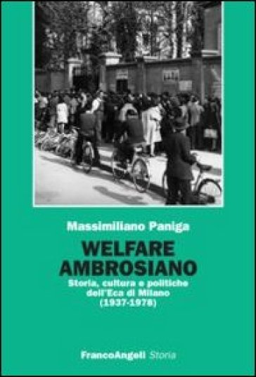 Welfare ambrosiano. Storia, cultura e politiche dell'Eca di Milano (1937-1978) - Massimiliano Paniga