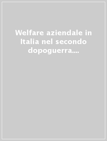 Welfare aziendale in Italia nel secondo dopoguerra. Riflessioni e testimonianze