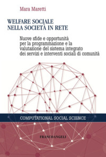 Welfare sociale nella società in rete. Nuove sfide e opportunità per la programmazione e la valutazione del sistema integrato dei servizi e interventi sociali di comunità - Mara Maretti