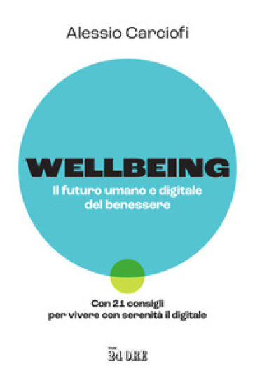 Wellbeing. Il futuro umano e digitale del benessere. Con 21 consigli per vivere con serenità il digitale - Alessio Carciofi