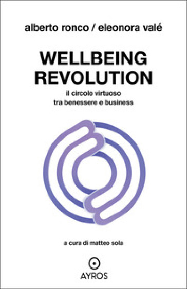 Wellbeing revolution. Il circolo virtuoso tra benessere e business - Eleonora Valé - Alberto Ronco