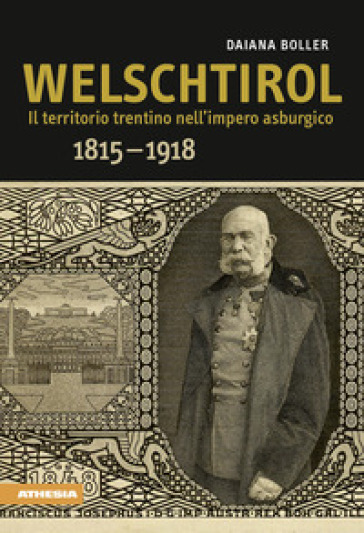 Welschtirol. Il territorio nell'impero asburgico 1815-1918 - Daiana Boller