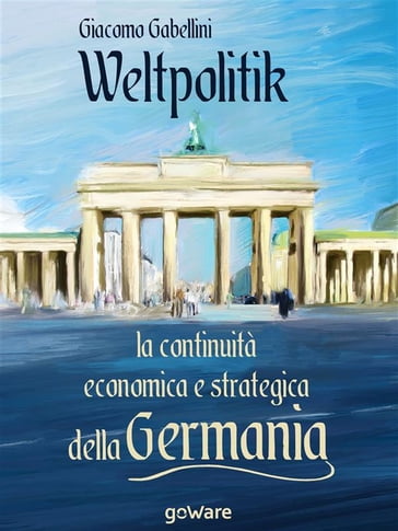 Weltpolitik. La continuità economica e strategica della Germania - Giacomo Gabellini