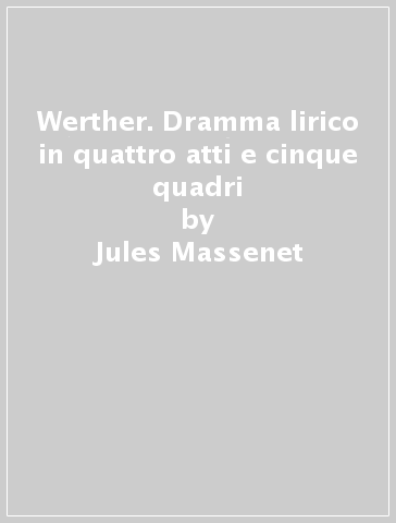 Werther. Dramma lirico in quattro atti e cinque quadri - Edouard Blau - Georges Hartmann - Paul Milliet - Jules Massenet - Paul  Hartmann Georges Millet