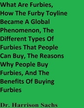 What Are Furbies, How The Furby Toyline Became A Global Phenomenon, The Different Types Of Furbies That People Can Buy, The Reasons Why People Buy Furbies, And The Benefits Of Buying Furbies