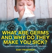What Are Germs and Why Do They Make You Sick?   A Children s Disease Book (Learning About Diseases)