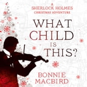 What Child is This?: Inspired by Conan Doyle s  The Blue Carbuncle , Sherlock Holmes solves two brand new Christmas mysteries in Victorian London (A Sherlock Holmes Adventure, Book 5)