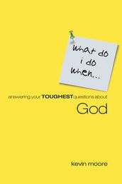 What Do I Do When? Answering Your Toughest Questions About God