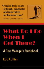 What Do I Do When I Get There? A New Manager s Guidebook