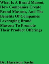 What Is A Brand Mascot, How Companies Create Brand Mascots, And The Benefits Of Companies Leveraging Brand Mascots To Promote Their Product Offerings