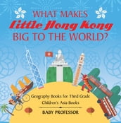 What Makes Little Hong Kong Big to the World? Geography Books for Third Grade Children s Asia Books