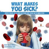 What Makes You Sick? : History of Diseases, The Flu, Cancer and Pharma Drugs Disease and the Immune System Biology for Kids Grade 6-7 Children s Biology Books