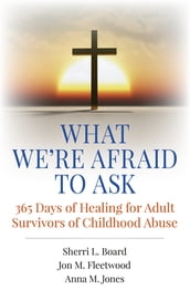 What We re Afraid to Ask: 365 Days of Healing for Adult Survivors of Childhood Abuse