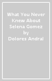 What You Never Knew About Selena Gomez