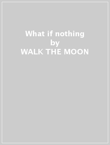 What if nothing - WALK THE MOON