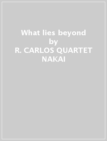 What lies beyond - R. CARLOS -QUARTET NAKAI