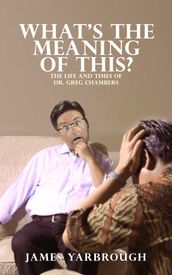 What s The Meaning of This?: The Life and Times of Dr. Greg Chambers