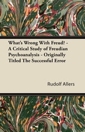 What s Wrong With Freud? - A Critical Study of Freudian Psychoanalysis - Originally Titled The Successful Error