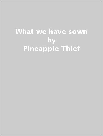 What we have sown - Pineapple Thief