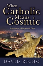 When Catholic Means Cosmic: Opening to a Big-Hearted Faith