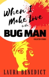 When I Make Love to the Bug Man: Collected Stories