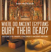 Where Did Ancient Egyptians Bury Their Dead? - History 5th Grade Children s Ancient History