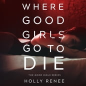 Where Good Girls Go to Die : The Good Girls Series, Volume 1