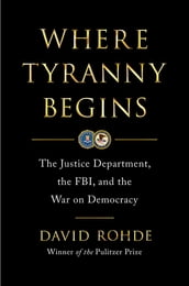 Where Tyranny Begins: The Justice Department, the FBI, and the War on Democracy