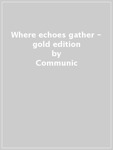 Where echoes gather - gold edition - Communic