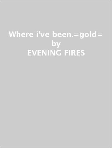 Where i've been.=gold= - EVENING FIRES