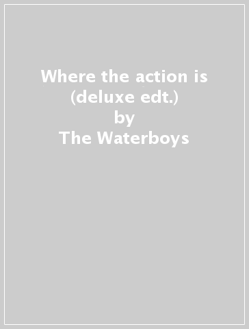 Where the action is (deluxe edt.) - The Waterboys