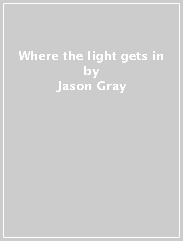 Where the light gets in - Jason Gray